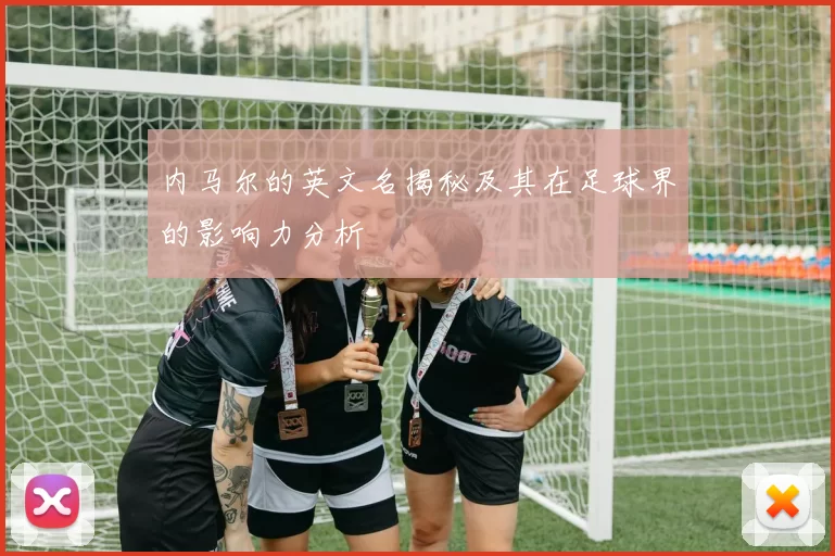 内马尔的英文名揭秘及其在足球界的影响力分析