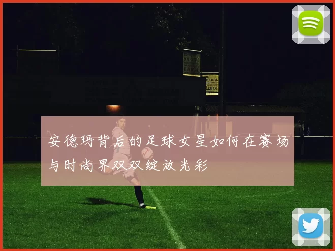 安德玛背后的足球女星如何在赛场与时尚界双双绽放光彩