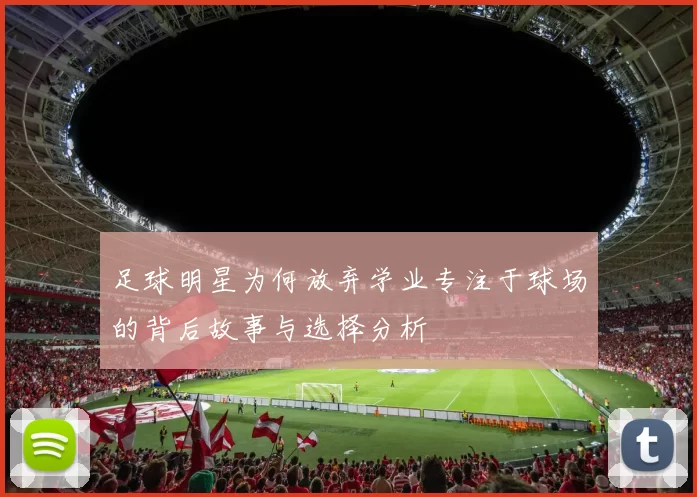 足球明星为何放弃学业专注于球场的背后故事与选择分析