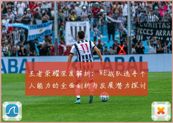 王者荣耀深度解析：WE战队选手个人能力的全面剖析与发展潜力探讨