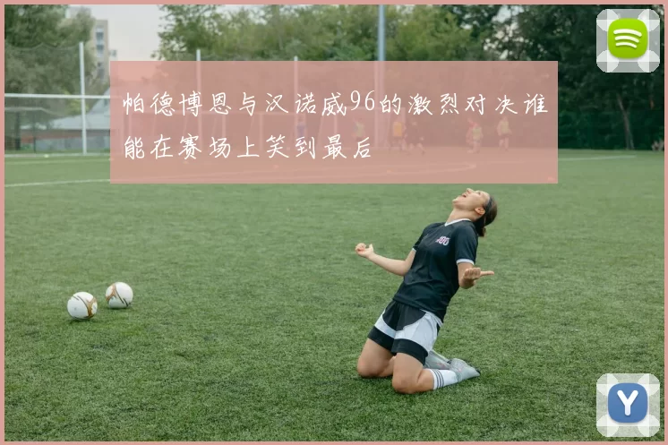 帕德博恩与汉诺威96的激烈对决谁能在赛场上笑到最后