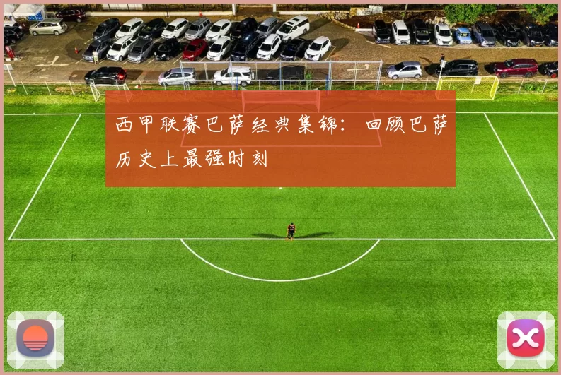 西甲联赛巴萨经典集锦：回顾巴萨历史上最强时刻
