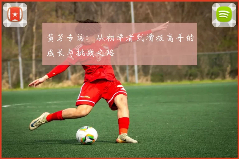 黄芳专访：从初学者到滑板高手的成长与挑战之路