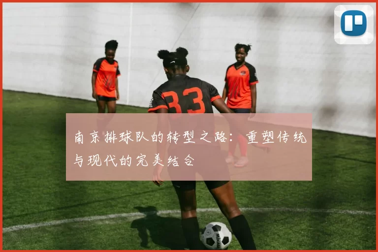 南京排球队的转型之路：重塑传统与现代的完美结合
