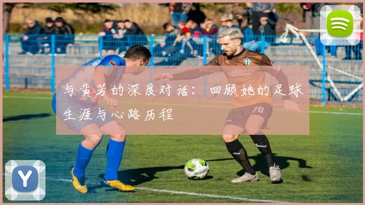 与黄芳的深度对话：回顾她的足球生涯与心路历程
