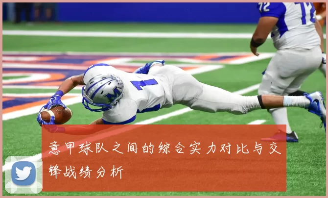 意甲球队之间的综合实力对比与交锋战绩分析